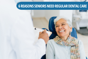 6 Reasons Seniors Need Regular Dental Care